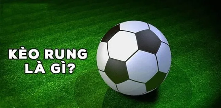 Tìm hiểu về khái niệm Kèo rung là gì?