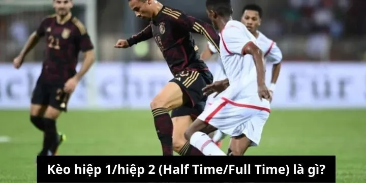 Sơ lược về loại kèo hiệp 1/hiệp 2 (Half Time/Full Time)