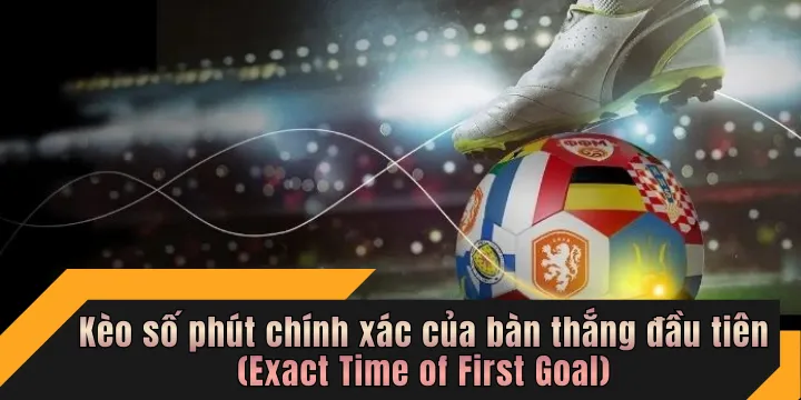 Kèo số phút chính xác của bàn thắng đầu tiên (Exact Time of First Goal)