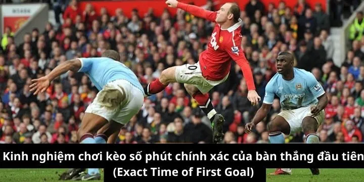 Kinh nghiệm chơi kèo Exact Time of First Goal cực hay