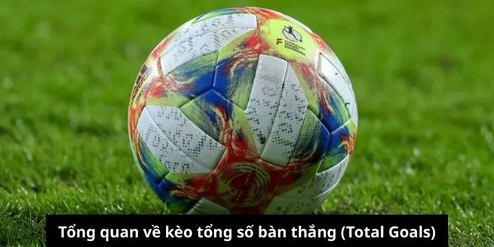 Giới thiệu về kèo tổng số bàn thắng (Total Goals)
