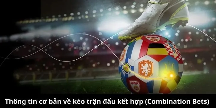 Tìm hiểu cách chơi kèo trận đấu kết hợp (Combination Bets)